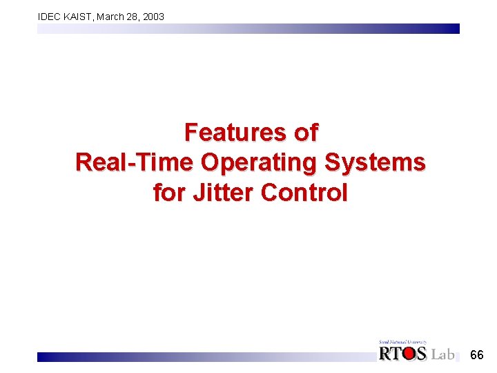 IDEC KAIST, March 28, 2003 Features of Real-Time Operating Systems for Jitter Control 66