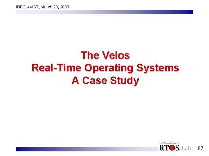 IDEC KAIST, March 28, 2003 The Velos Real-Time Operating Systems A Case Study 87