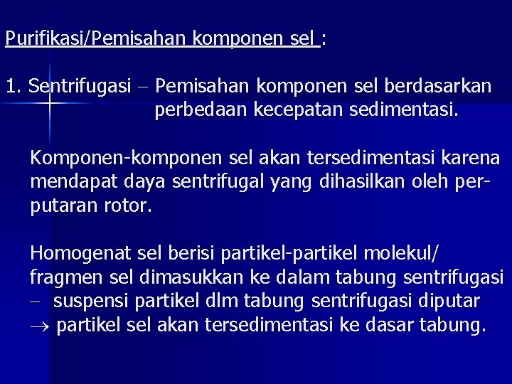 Purifikasi/Pemisahan komponen sel : 1. Sentrifugasi Pemisahan komponen sel berdasarkan perbedaan kecepatan sedimentasi. Komponen-komponen