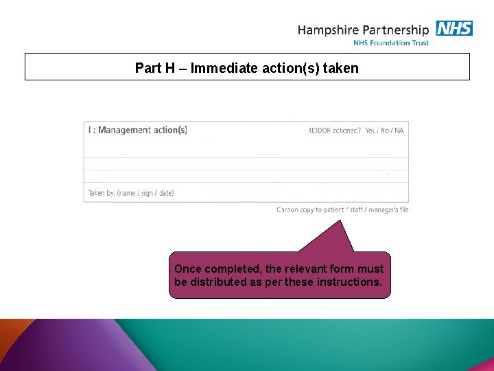 Part H – Immediate action(s) taken Once completed, the relevant form must be distributed