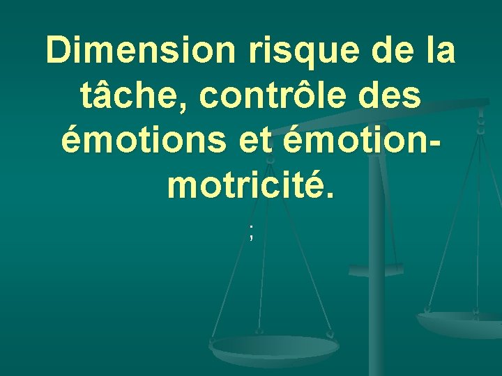 Dimension risque de la tâche, contrôle des émotions et émotionmotricité. ; 