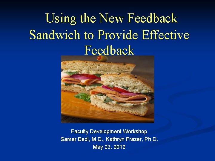 Using the New Feedback Sandwich to Provide Effective Feedback Faculty Development Workshop Samer Bedi,