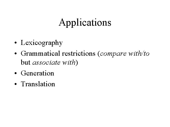 Applications • Lexicography • Grammatical restrictions (compare with/to but associate with) • Generation •
