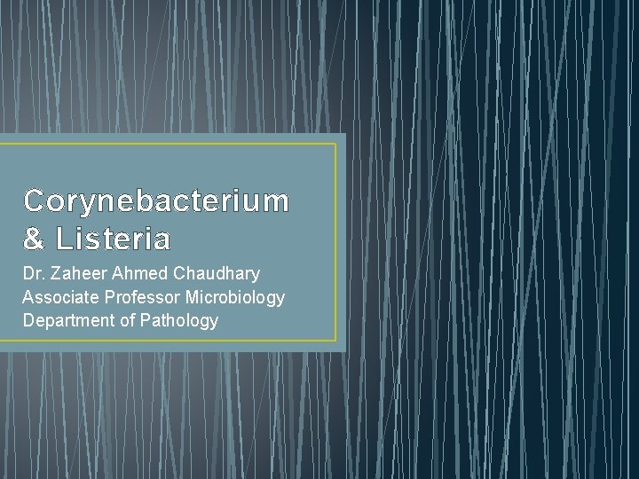 Corynebacterium & Listeria Dr. Zaheer Ahmed Chaudhary Associate Professor Microbiology Department of Pathology 