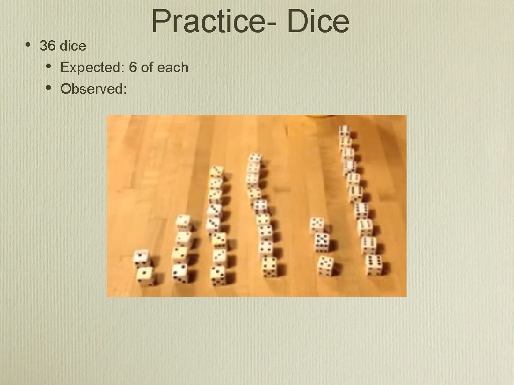  • Practice- Dice 36 dice • Expected: 6 of each • Observed: 