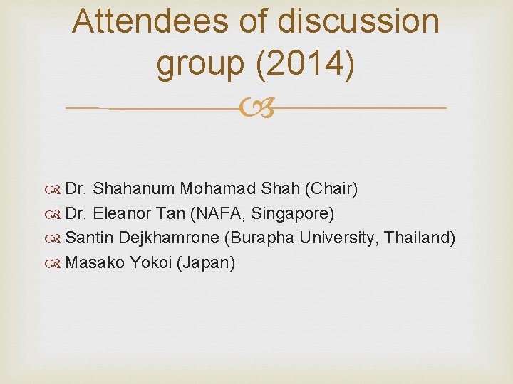 Attendees of discussion group (2014) Dr. Shahanum Mohamad Shah (Chair) Dr. Eleanor Tan (NAFA,