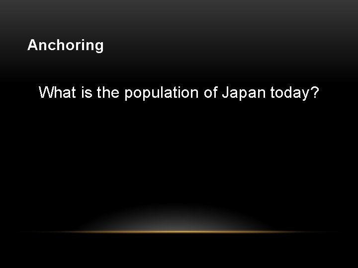 Anchoring What is the population of Japan today? 