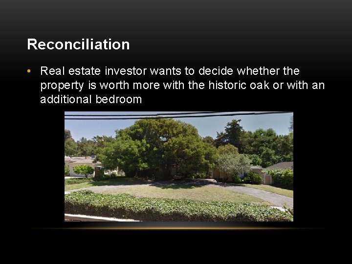Reconciliation • Real estate investor wants to decide whether the property is worth more