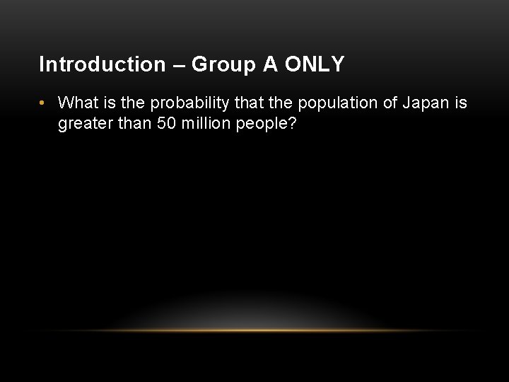 Introduction – Group A ONLY • What is the probability that the population of