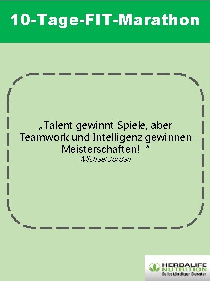 10 -Tage-FIT-Marathon M „Talent gewinnt Spiele, aber Teamwork und Intelligenz gewinnen Meisterschaften!“ Michael Jordan 10 -Tage-FIT-Marathon M „Talent gewinnt Spiele, aber Teamwork und Intelligenz gewinnen Meisterschaften!“ Michael Jordan