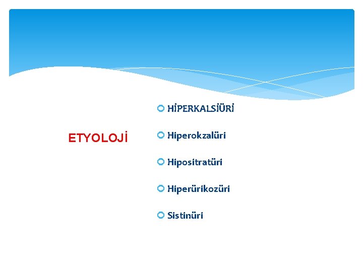  HİPERKALSİÜRİ ETYOLOJİ Hiperokzalüri Hipositratüri Hiperürikozüri Sistinüri 