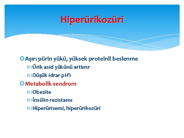 Hiperürikozüri Aşırı pürin yükü, yüksek proteinli beslenme Ürik asid yükünü arttırır Düşük idrar p.