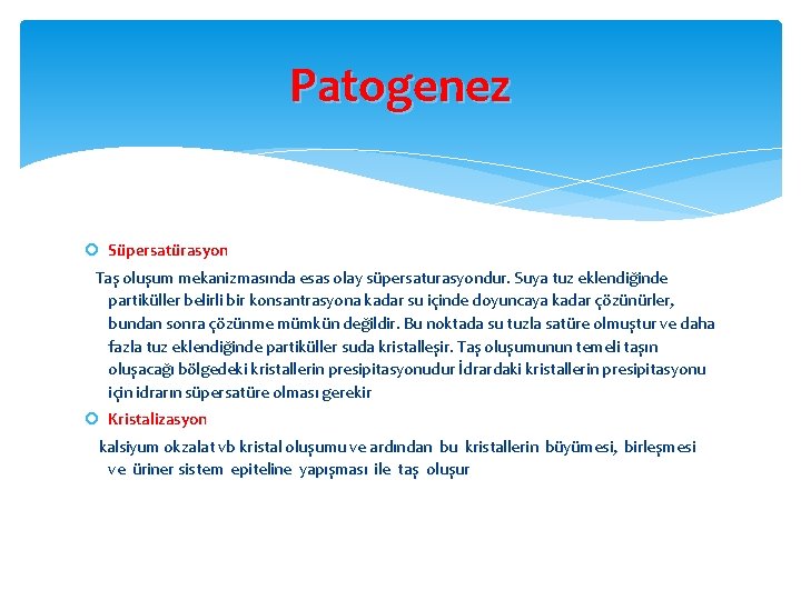 Patogenez Süpersatürasyon Taş oluşum mekanizmasında esas olay süpersaturasyondur. Suya tuz eklendiğinde partiküller belirli bir