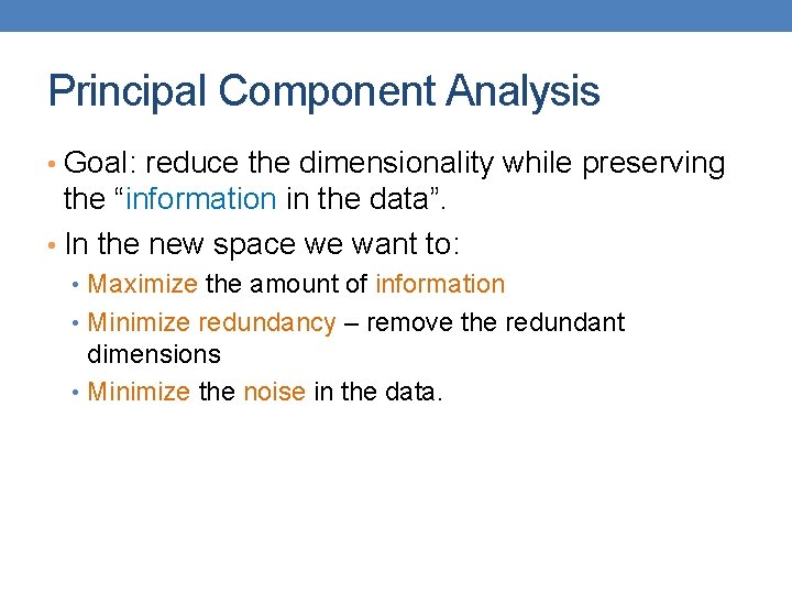 Principal Component Analysis • Goal: reduce the dimensionality while preserving the “information in the