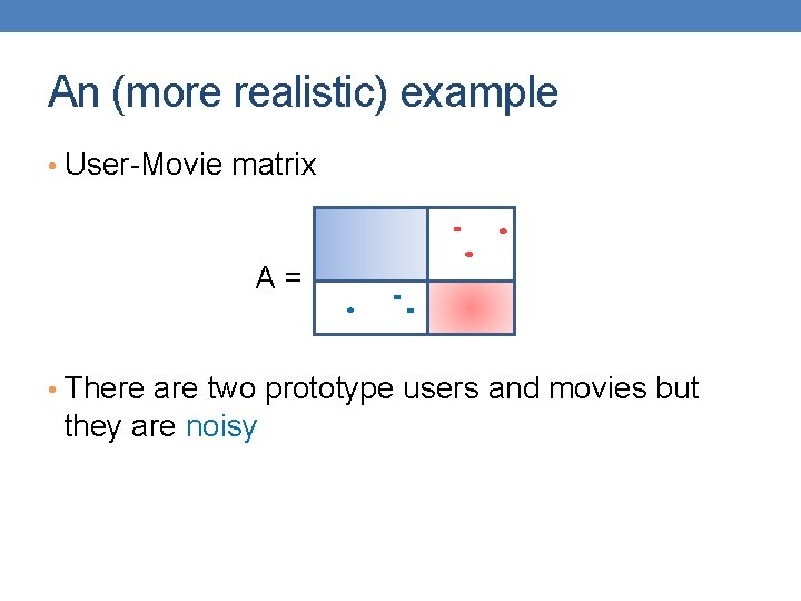 An (more realistic) example • User-Movie matrix A = • There are two prototype
