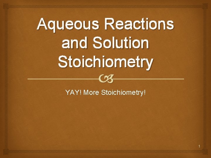 Aqueous Reactions and Solution Stoichiometry YAY! More Stoichiometry! 1 