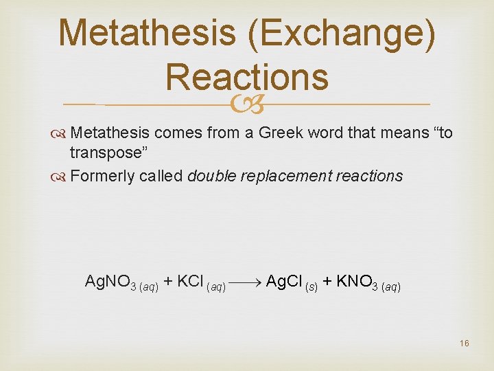 Metathesis (Exchange) Reactions Metathesis comes from a Greek word that means “to transpose” Formerly