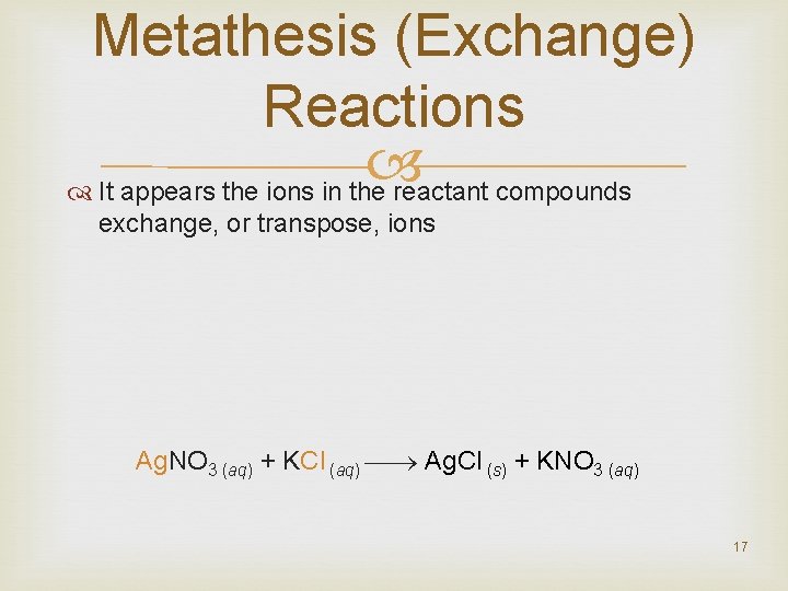 Metathesis (Exchange) Reactions It appears the ions in the reactant compounds exchange, or transpose,