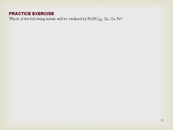 PRACTICE EXERCISE Which of the following metals will be oxidized by Pb(NO 3)2: Zn,