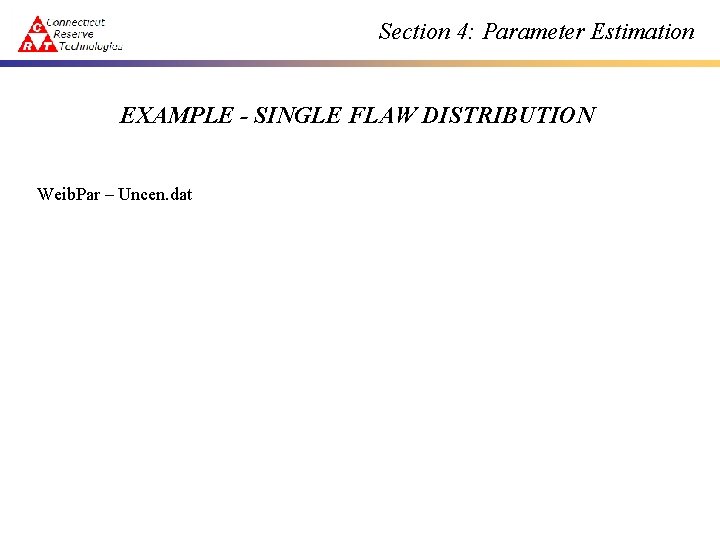 Section 4: Parameter Estimation EXAMPLE - SINGLE FLAW DISTRIBUTION Weib. Par – Uncen. dat