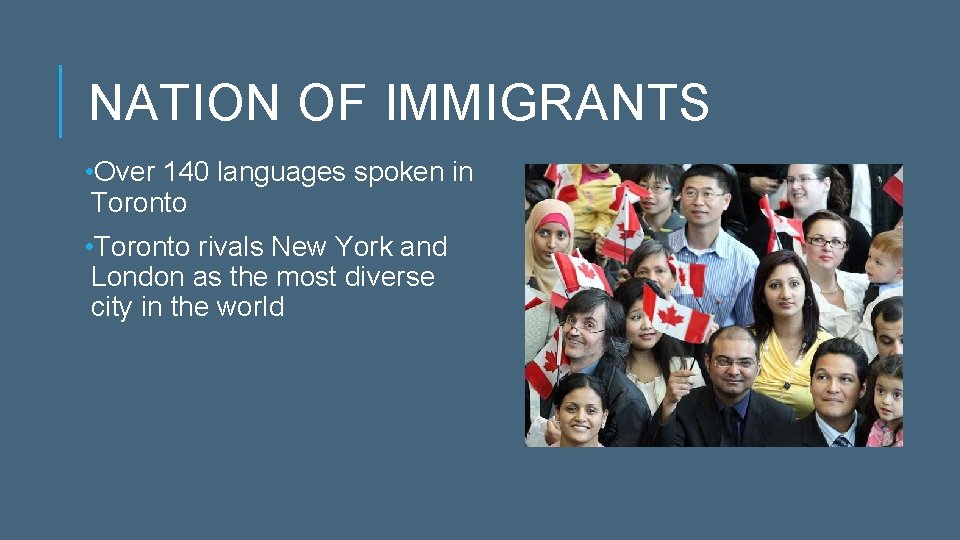 NATION OF IMMIGRANTS • Over 140 languages spoken in Toronto • Toronto rivals New