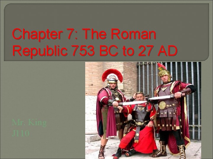 Chapter 7: The Roman Republic 753 BC to 27 AD Mr. King J 110