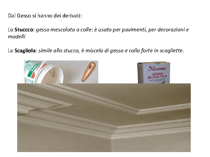 Dal Gesso si hanno dei derivati: Lo Stuccco: gesso mescolato a colle: è usato Dal Gesso si hanno dei derivati: Lo Stuccco: gesso mescolato a colle: è usato