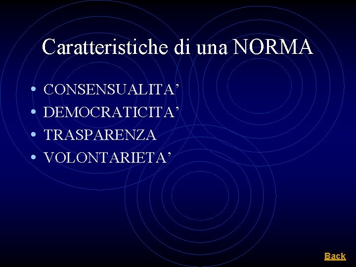 Caratteristiche di una NORMA • • CONSENSUALITA’ DEMOCRATICITA’ TRASPARENZA VOLONTARIETA’ Back 