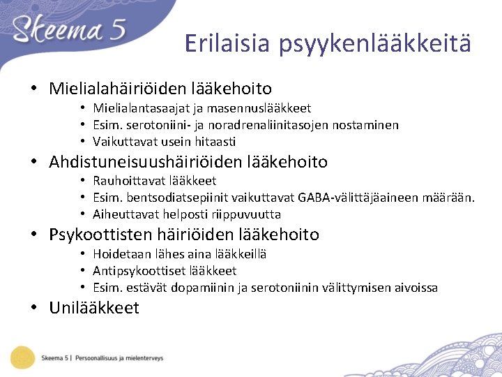 Erilaisia psyykenlääkkeitä • Mielialahäiriöiden lääkehoito • Mielialantasaajat ja masennuslääkkeet • Esim. serotoniini- ja noradrenaliinitasojen