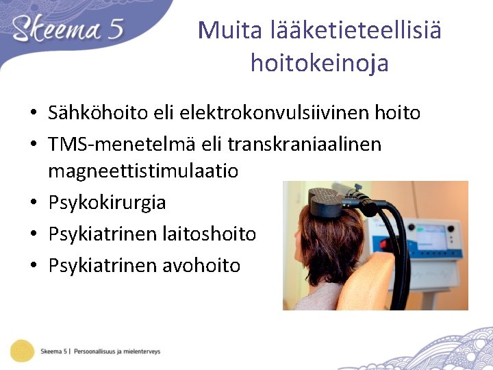 Muita lääketieteellisiä hoitokeinoja • Sähköhoito eli elektrokonvulsiivinen hoito • TMS-menetelmä eli transkraniaalinen magneettistimulaatio •