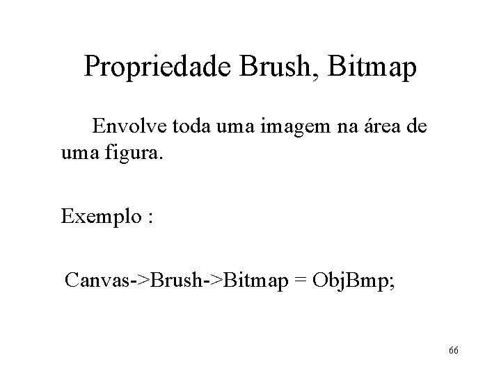 Propriedade Brush, Bitmap Envolve toda uma imagem na área de uma figura. Exemplo : Propriedade Brush, Bitmap Envolve toda uma imagem na área de uma figura. Exemplo :
