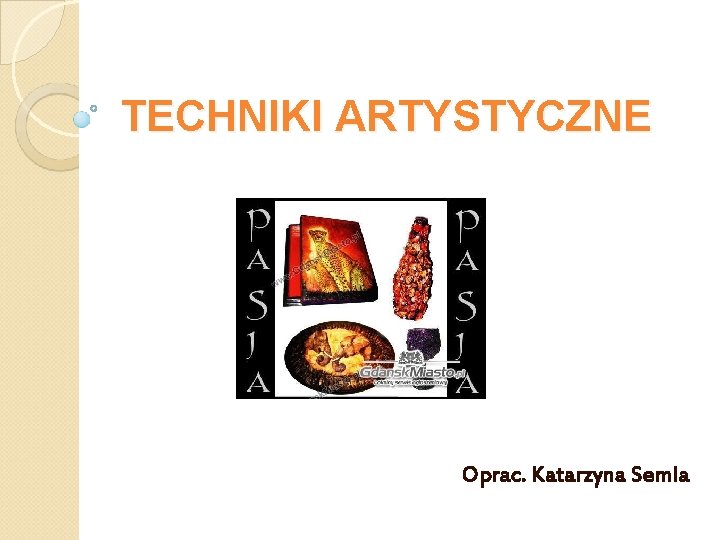 TECHNIKI ARTYSTYCZNE Oprac. Katarzyna Semla 