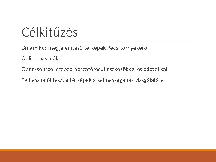 Célkitűzés Dinamikus megjelenítésű térképek Pécs környékéről Online használat Open-source (szabad hozzáférésű) eszközökkel és adatokkal Célkitűzés Dinamikus megjelenítésű térképek Pécs környékéről Online használat Open-source (szabad hozzáférésű) eszközökkel és adatokkal