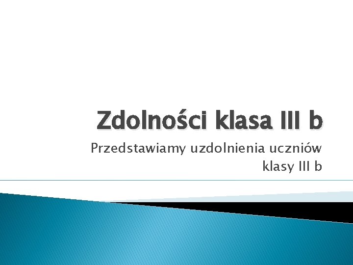 Zdolności klasa III b Przedstawiamy uzdolnienia uczniów klasy III b 