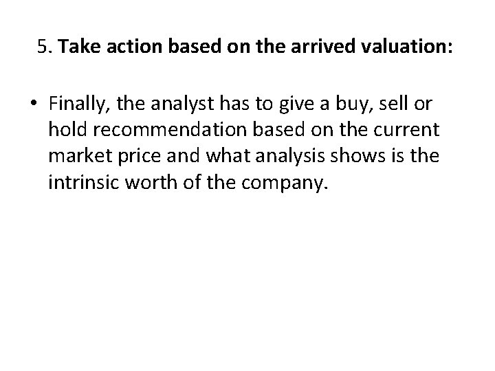 5. Take action based on the arrived valuation: • Finally, the analyst has to