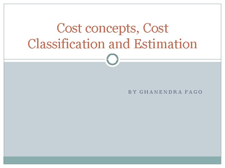 Cost concepts, Cost Classification and Estimation BY GHANENDRA FAGO 