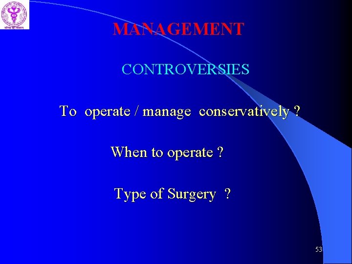 MANAGEMENT CONTROVERSIES To operate / manage conservatively ? When to operate ? Type of