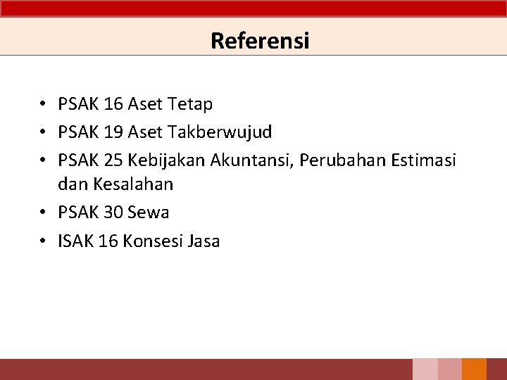 Referensi • PSAK 16 Aset Tetap • PSAK 19 Aset Takberwujud • PSAK 25