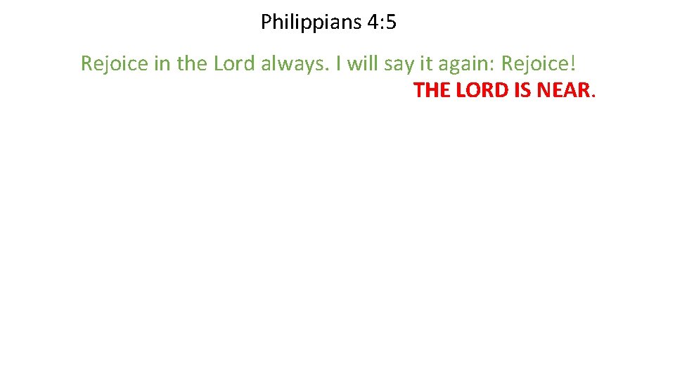 Philippians 4: 5 Rejoice in the Lord always. I will say it again: Rejoice!
