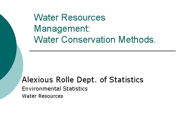 Water Resources Management: Water Conservation Methods. Alexious Rolle Dept. of Statistics Environmental Statistics Water