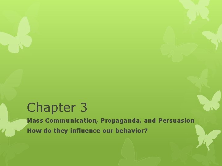 Chapter 3 Mass Communication, Propaganda, and Persuasion How do they influence our behavior? 