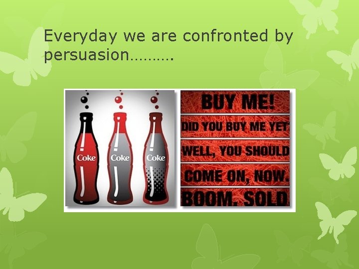 Everyday we are confronted by persuasion………. 