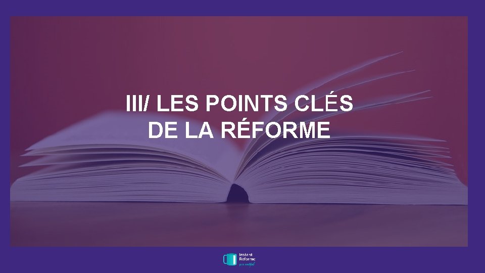 III/ LES POINTS CLÉS DE LA RÉFORME 