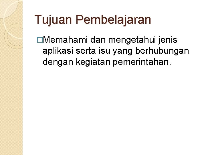 Tujuan Pembelajaran �Memahami dan mengetahui jenis aplikasi serta isu yang berhubungan dengan kegiatan pemerintahan.