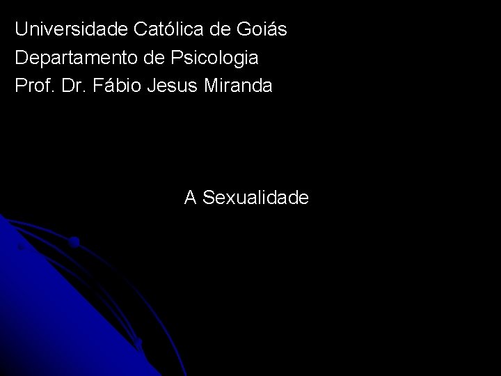 Universidade Católica de Goiás Departamento de Psicologia Prof. Dr. Fábio Jesus Miranda A Sexualidade