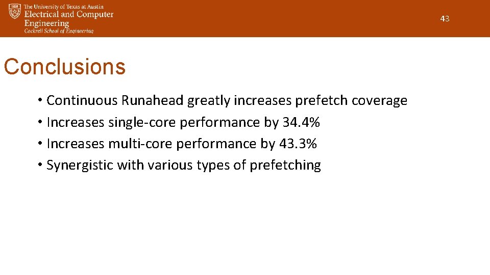 43 Conclusions • Continuous Runahead greatly increases prefetch coverage • Increases single-core performance by