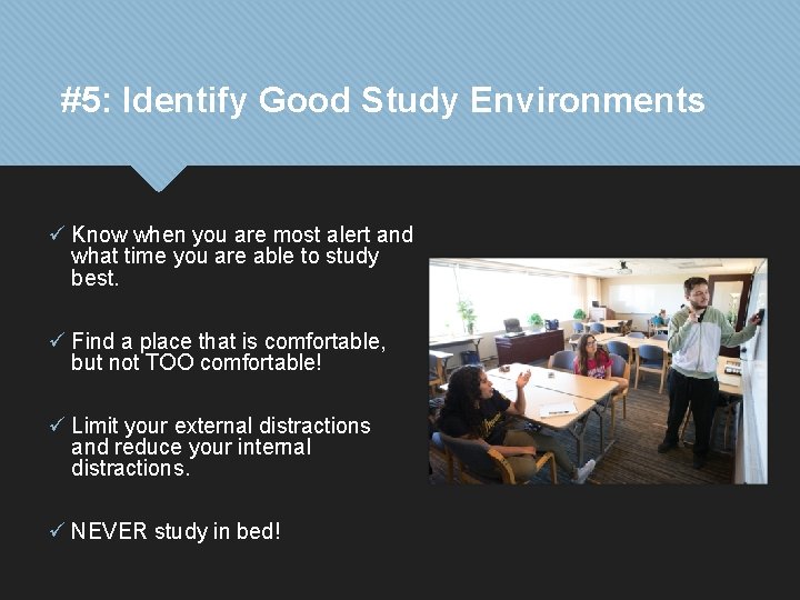 #5: Identify Good Study Environments ü Know when you are most alert and what