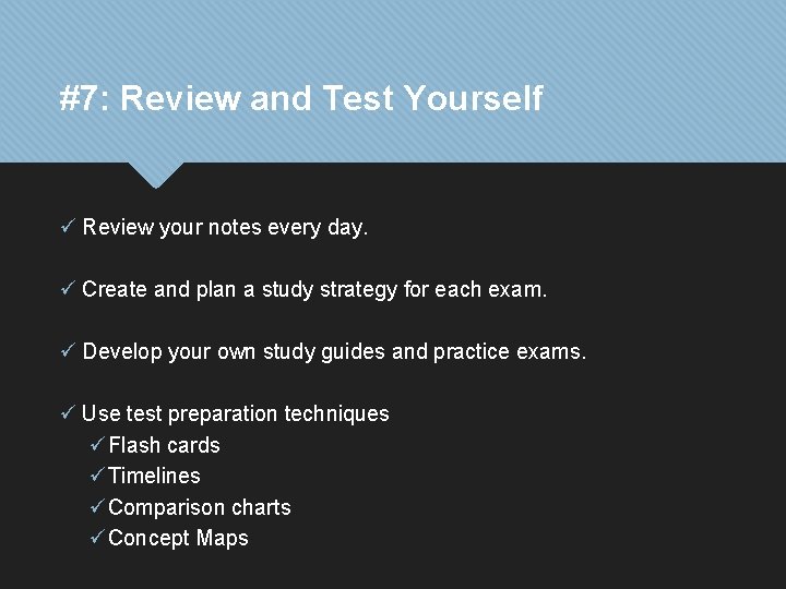 #7: Review and Test Yourself ü Review your notes every day. ü Create and