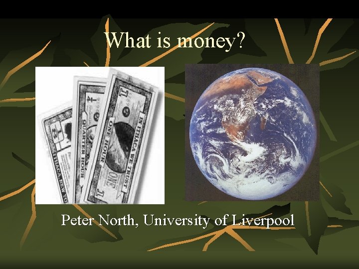 What is money? Peter North, University of Liverpool 