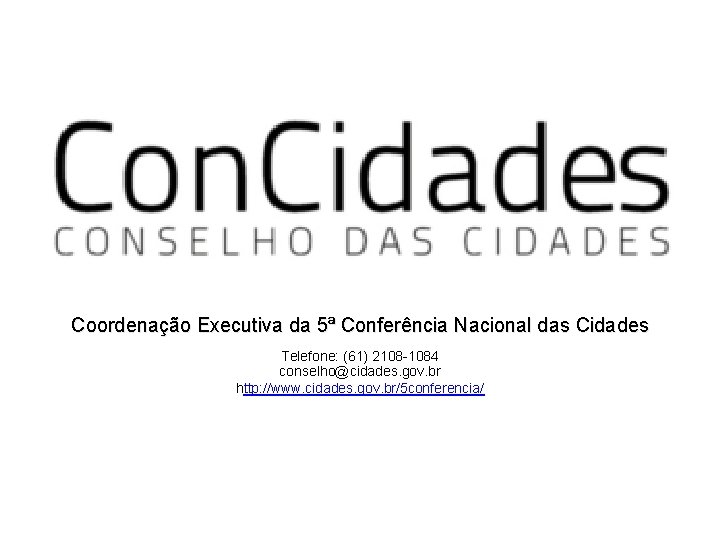 Coordenação Executiva da 5ª Conferência Nacional das Cidades Telefone: (61) 2108 -1084 conselho@cidades. gov.